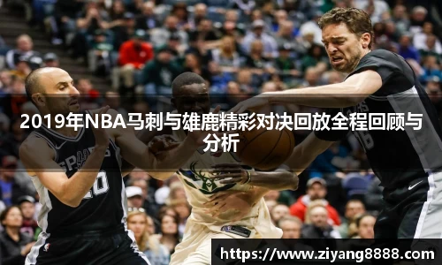 2019年NBA马刺与雄鹿精彩对决回放全程回顾与分析